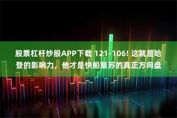 股票杠杆炒股APP下载 121-106! 这就是哈登的影响力，他才是快船复苏的真正方向盘