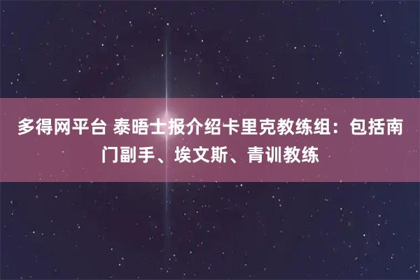 多得网平台 泰晤士报介绍卡里克教练组：包括南门副手、埃文斯、青训教练
