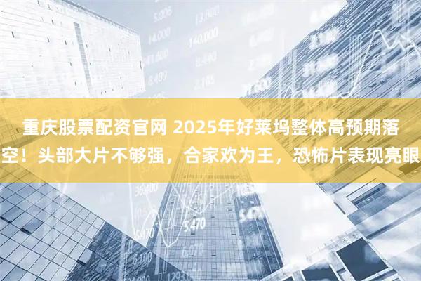 重庆股票配资官网 2025年好莱坞整体高预期落空！头部大片不够强，合家欢为王，恐怖片表现亮眼