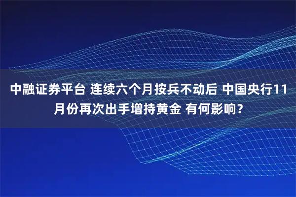 中融证券平台 连续六个月按兵不动后 中国央行11月份再次出手增持黄金 有何影响？