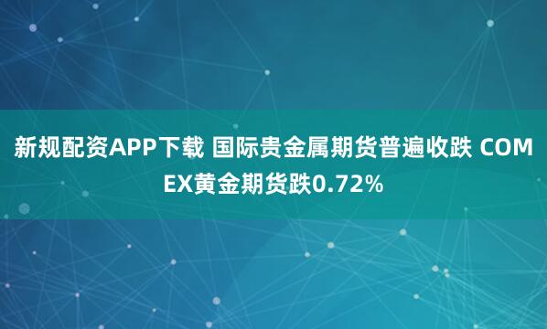 新规配资APP下载 国际贵金属期货普遍收跌 COMEX黄金期货跌0.72%