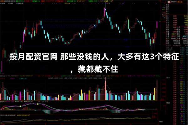 按月配资官网 那些没钱的人，大多有这3个特征，藏都藏不住