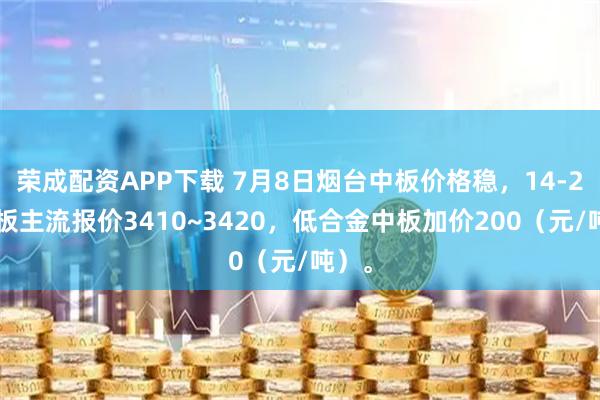 荣成配资APP下载 7月8日烟台中板价格稳，14-25普板主流报价3410~3420，低合金中板加价200（元/吨）。