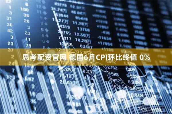 思考配资官网 德国6月CPI环比终值 0%