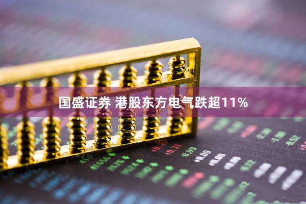 国盛证券 港股东方电气跌超11%