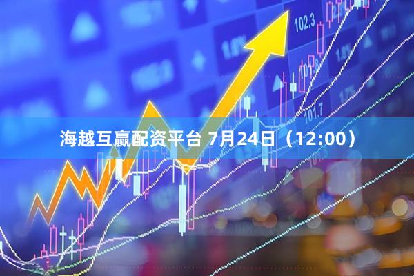 海越互赢配资平台 7月24日（12:00）