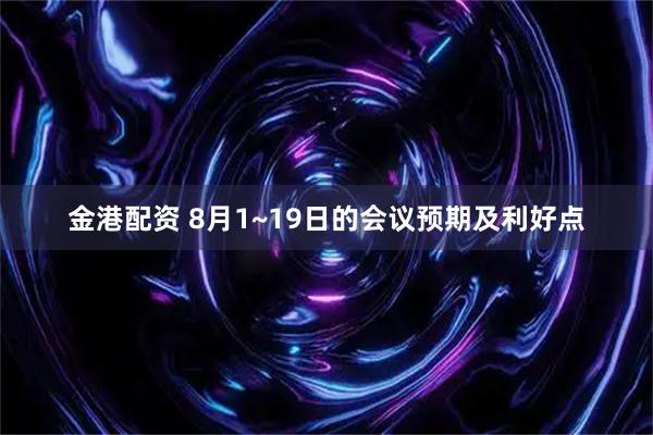 金港配资 8月1~19日的会议预期及利好点