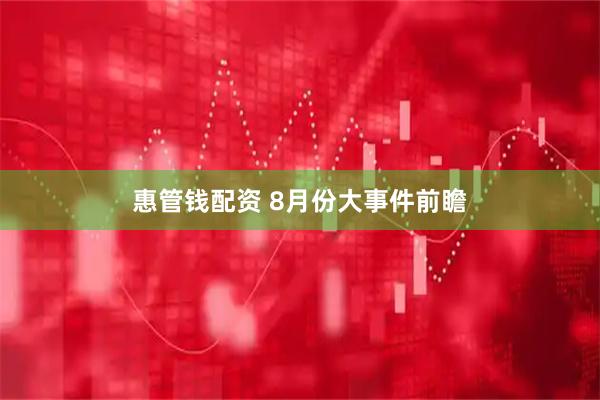 惠管钱配资 8月份大事件前瞻