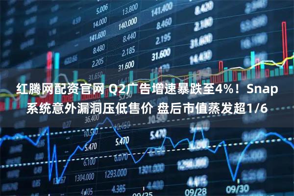 红腾网配资官网 Q2广告增速暴跌至4%!Snap系统意外漏洞压低售价 盘后市值蒸发超1/6