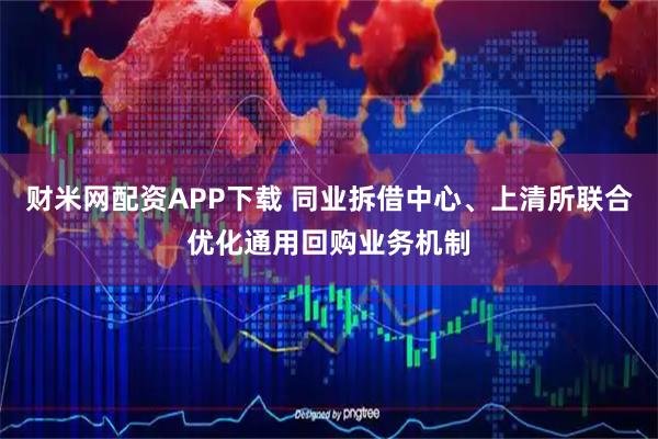 财米网配资APP下载 同业拆借中心、上清所联合优化通用回购业务机制