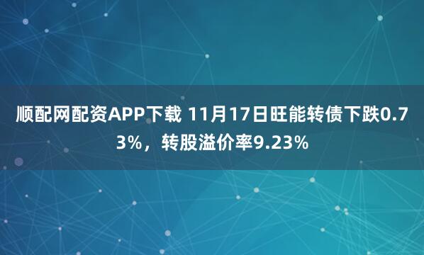 顺配网配资APP下载 11月17日旺能转债下跌0.73%,转股溢价率9.23%