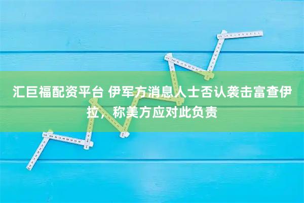 汇巨福配资平台 伊军方消息人士否认袭击富查伊拉，称美方应对此负责