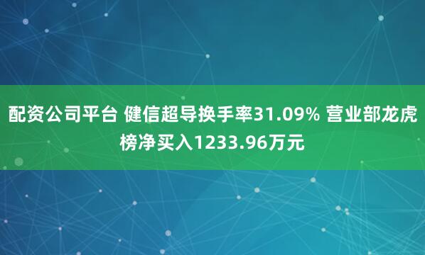 配资公司平台 健信超导换手率31.09% 营业部龙虎榜净买入1233.96万元